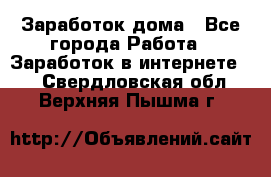 Заработок дома - Все города Работа » Заработок в интернете   . Свердловская обл.,Верхняя Пышма г.